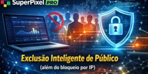 Super Pixel pro com sistema de exclusão inteligente de público além do bloqueio por IP para campanhas no Google Ads